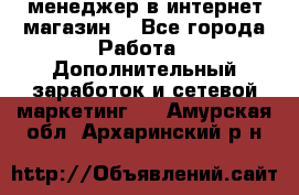  менеджер в интернет магазин  - Все города Работа » Дополнительный заработок и сетевой маркетинг   . Амурская обл.,Архаринский р-н